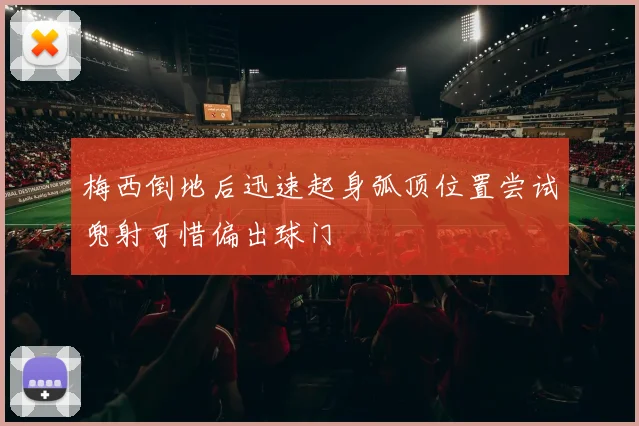 梅西倒地后迅速起身弧顶位置尝试兜射可惜偏出球门