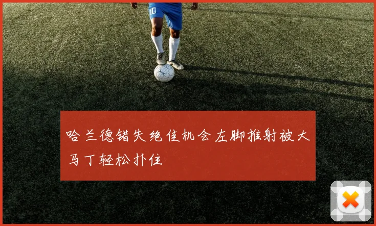 哈兰德错失绝佳机会左脚推射被大马丁轻松扑住