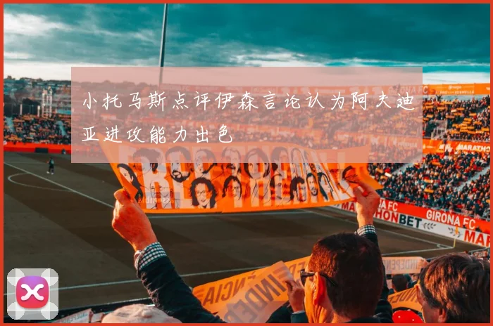 小托马斯点评伊森言论认为阿夫迪亚进攻能力出色