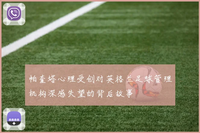 帕奎塔心理受创对英格兰足球管理机构深感失望的背后故事