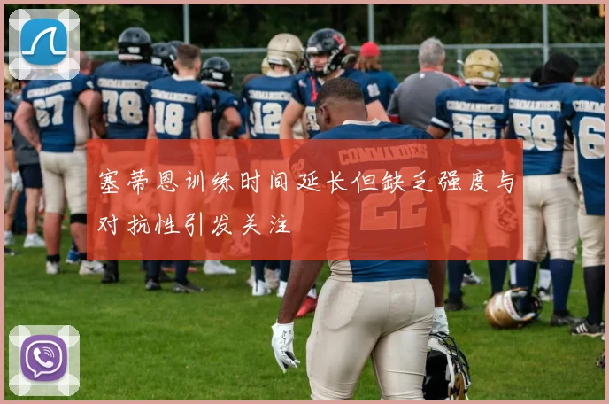 塞蒂恩训练时间延长但缺乏强度与对抗性引发关注