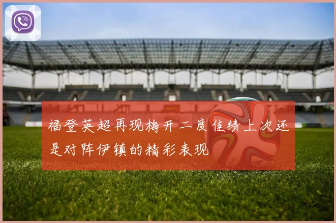 福登英超再现梅开二度佳绩上次还是对阵伊镇的精彩表现