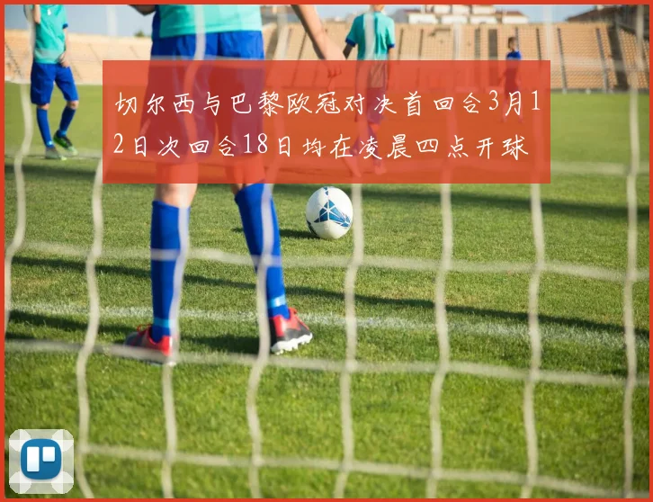 切尔西与巴黎欧冠对决首回合3月12日次回合18日均在凌晨四点开球