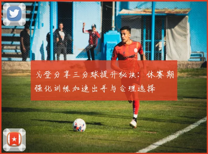戈登分享三分球提升秘诀：休赛期强化训练加速出手与合理选择