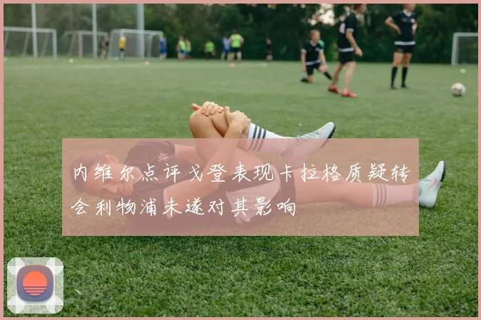 内维尔点评戈登表现卡拉格质疑转会利物浦未遂对其影响