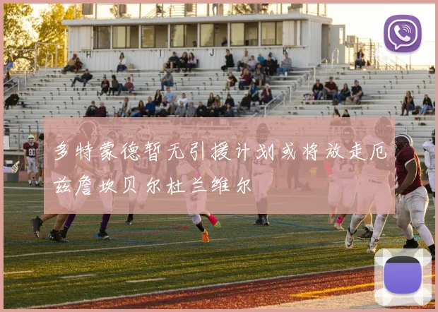 多特蒙德暂无引援计划或将放走厄兹詹坎贝尔杜兰维尔