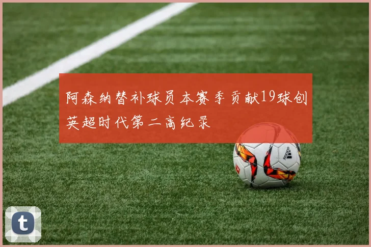 阿森纳替补球员本赛季贡献19球创英超时代第二高纪录