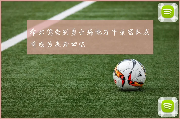 希尔德告别勇士感慨万千亲密队友将成为美好回忆