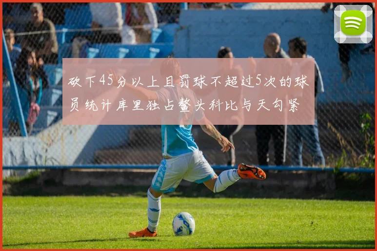 砍下45分以上且罚球不超过5次的球员统计库里独占鳌头科比与天勾紧随其后