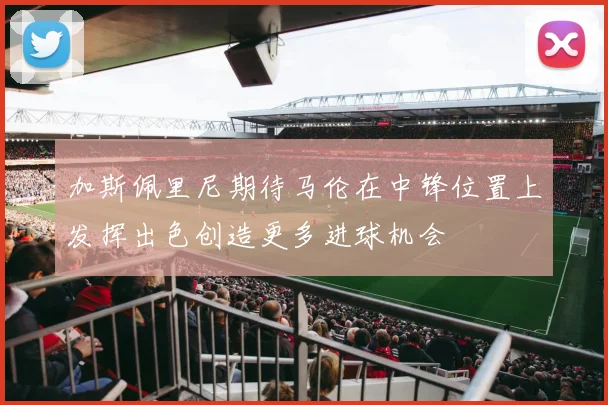 加斯佩里尼期待马伦在中锋位置上发挥出色创造更多进球机会