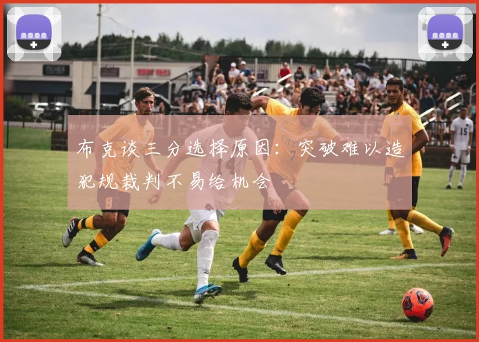 布克谈三分选择原因：突破难以造犯规裁判不易给机会