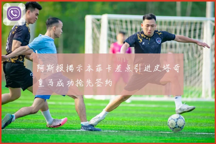 阿斯报揭示本菲卡差点引进皮塔奇皇马成功抢先签约