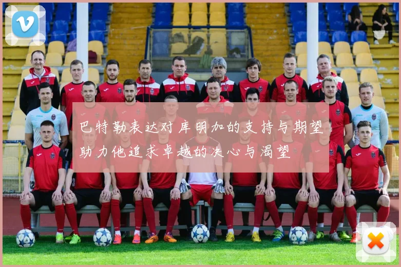巴特勒表达对库明加的支持与期望助力他追求卓越的决心与渴望