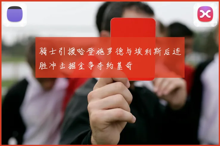 骑士引援哈登施罗德与埃利斯后连胜冲击掘金争夺约基奇