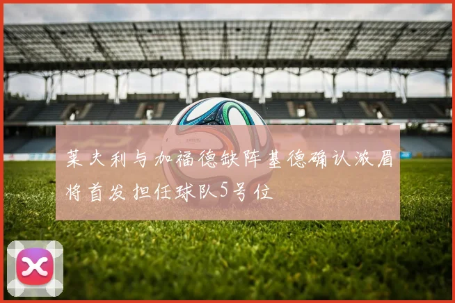 莱夫利与加福德缺阵基德确认浓眉将首发担任球队5号位