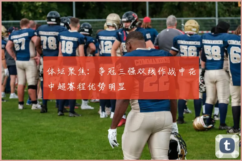 体坛聚焦：争冠三强双线作战申花中超赛程优势明显