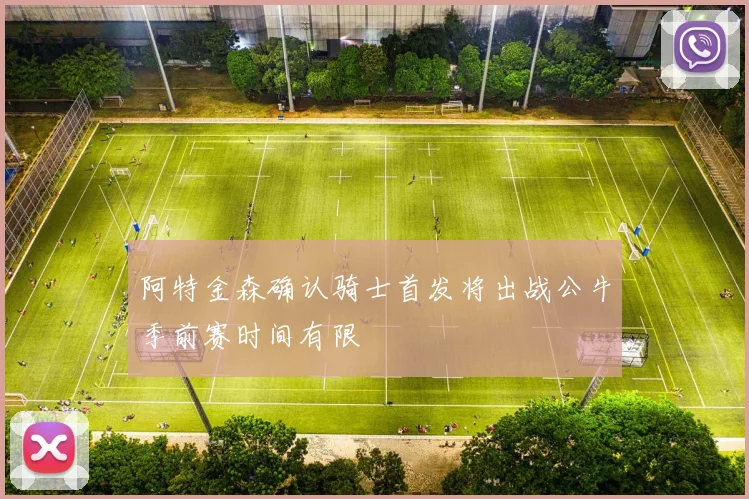阿特金森确认骑士首发将出战公牛季前赛时间有限