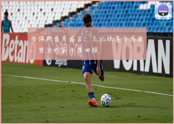 洛佩斯首秀感言：无比欣喜与感激，努力终获丰厚回报