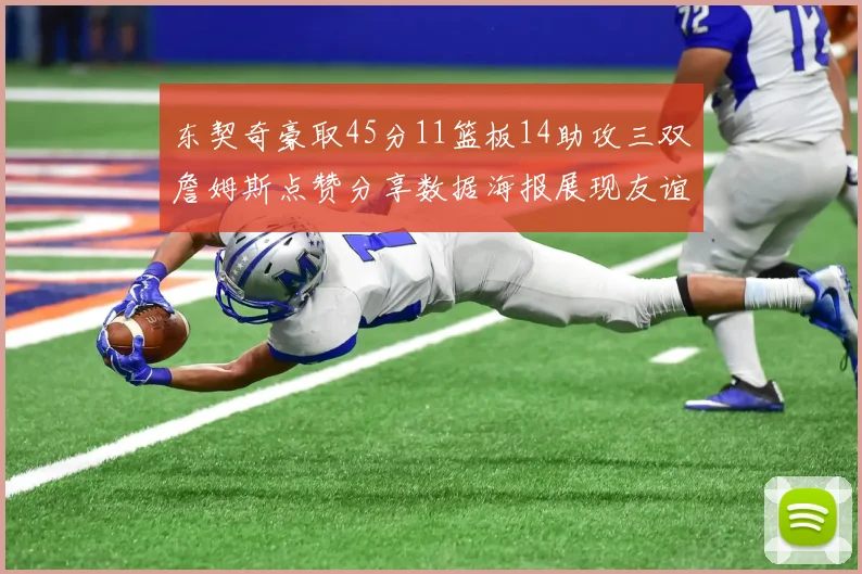 东契奇豪取45分11篮板14助攻三双詹姆斯点赞分享数据海报展现友谊
