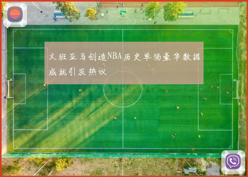 文班亚马创造NBA历史单场豪华数据成就引发热议