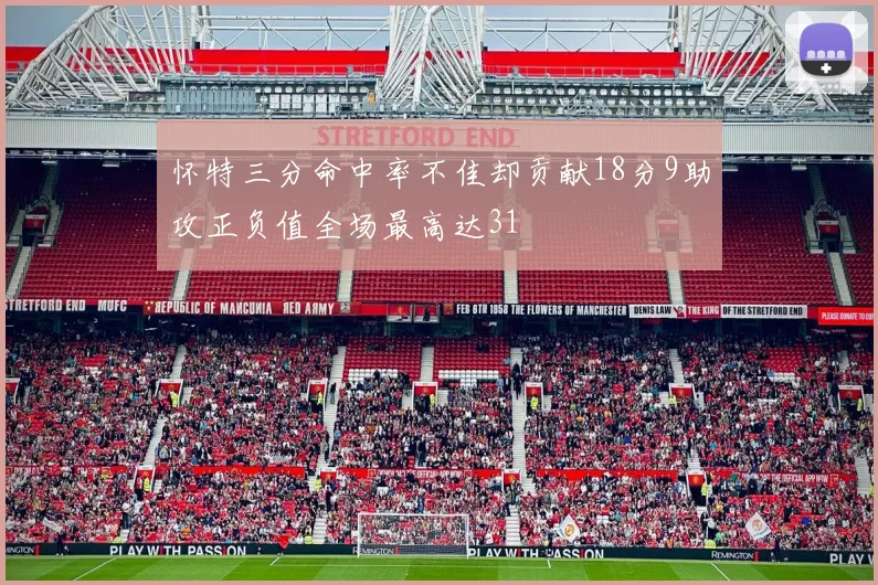 怀特三分命中率不佳却贡献18分9助攻正负值全场最高达31