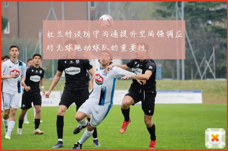 杜兰特谈防守沟通提升空间强调应对无球跑动球队的重要性