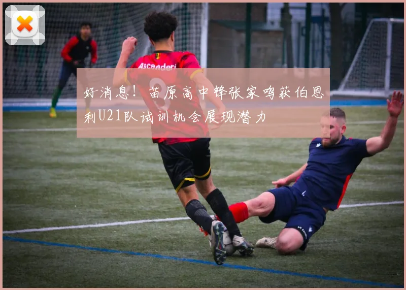 好消息！苗原高中锋张家鸣获伯恩利U21队试训机会展现潜力